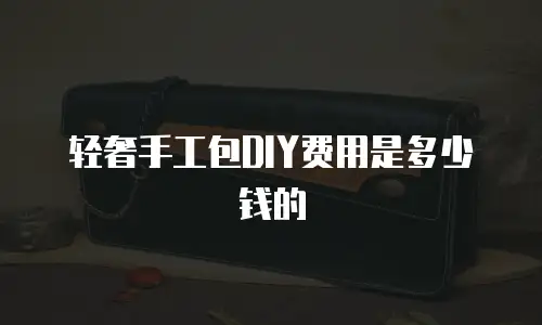 轻奢手工包DIY费用是多少钱的