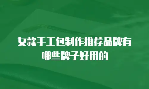 女款手工包制作推荐品牌有哪些牌子好用的