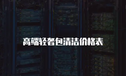 高端轻奢包清洁价格表