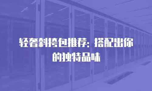 轻奢斜挎包推荐: 搭配出你的独特品味