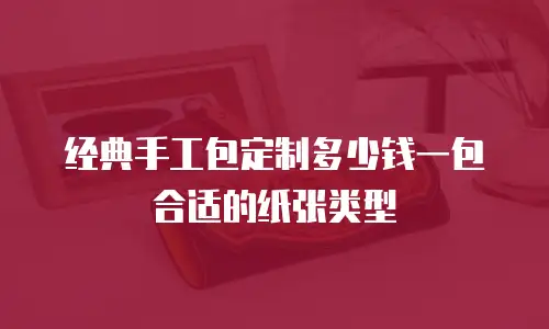 经典手工包定制多少钱一包合适的纸张类型