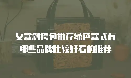 女款斜挎包推荐绿色款式有哪些品牌比较好看的推荐