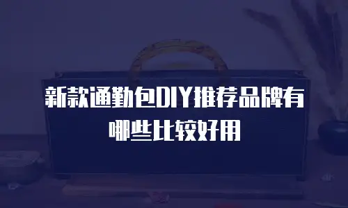 新款通勤包DIY推荐品牌有哪些比较好用