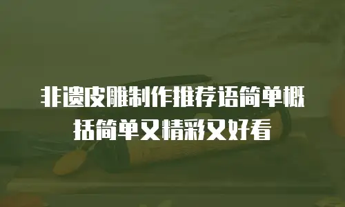非遗皮雕制作推荐语简单概括简单又精彩又好看