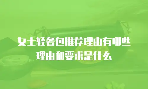 女士轻奢包推荐理由有哪些理由和要求是什么