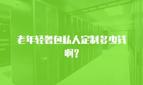 老年轻奢包私人定制多少钱啊？
