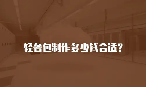 轻奢包制作多少钱合适？