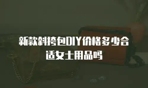 新款斜挎包DIY价格多少合适女士用品吗
