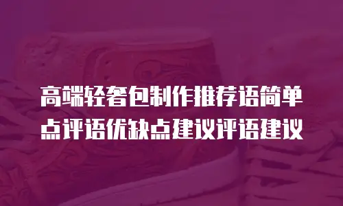 高端轻奢包制作推荐语简单点评语优缺点建议评语建议
