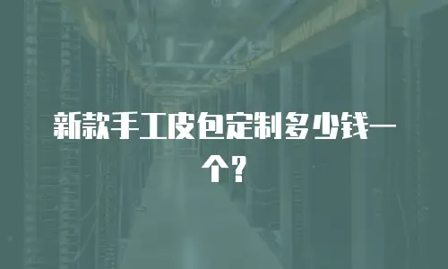 新款手工皮包定制多少钱一个？