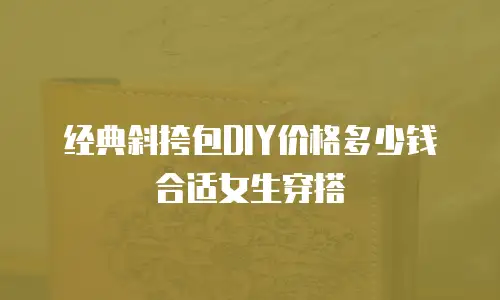 经典斜挎包DIY价格多少钱合适女生穿搭