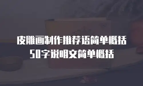 皮雕画制作推荐语简单概括50字说明文简单概括