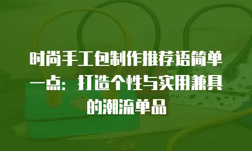 时尚手工包制作推荐语简单一点：打造个性与实用兼具的潮流单品