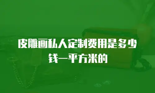 皮雕画私人定制费用是多少钱一平方米的