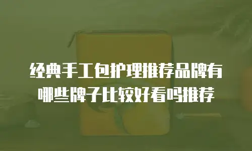 经典手工包护理推荐品牌有哪些牌子比较好看吗推荐