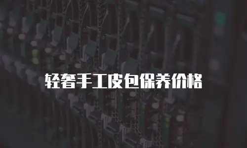 轻奢手工皮包保养价格
