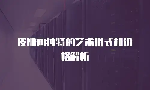  皮雕画独特的艺术形式和价格解析