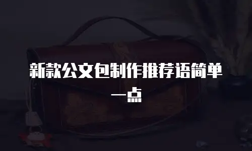 新款公文包制作推荐语简单一点