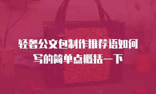 轻奢公文包制作推荐语如何写的简单点概括一下
