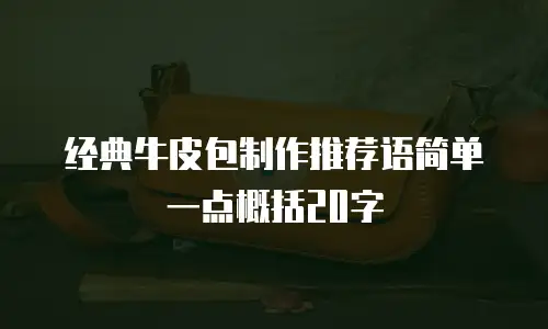 经典牛皮包制作推荐语简单一点概括20字