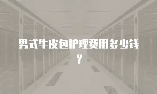 男式牛皮包护理费用多少钱？