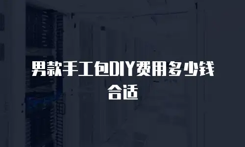 男款手工包DIY费用多少钱合适