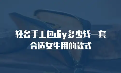轻奢手工包diy多少钱一套合适女生用的款式