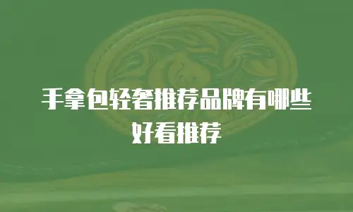 手拿包轻奢推荐品牌有哪些好看推荐