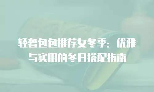 轻奢包包推荐女冬季：优雅与实用的冬日搭配指南