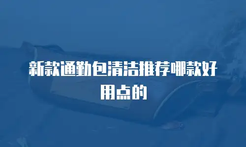 新款通勤包清洁推荐哪款好用点的
