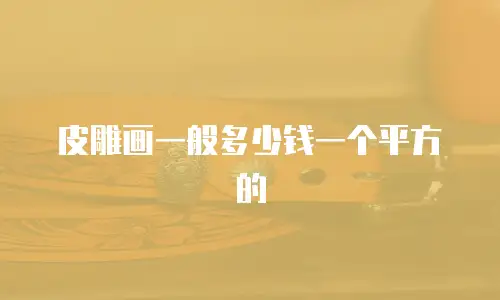 皮雕画一般多少钱一个平方的