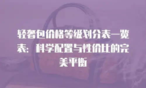 轻奢包价格等级划分表一览表：科学配置与性价比的完美平衡