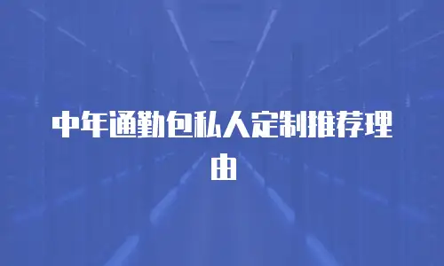 中年通勤包私人定制推荐理由