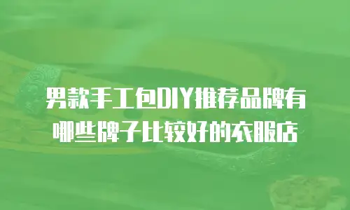 男款手工包DIY推荐品牌有哪些牌子比较好的衣服店
