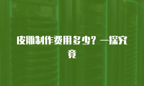 皮雕制作费用多少？一探究竟