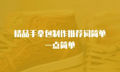 精品手拿包制作推荐词简单一点简单