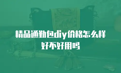 精品通勤包diy价格怎么样好不好用吗