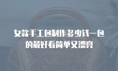 女款手工包制作多少钱一包的最好看简单又漂亮