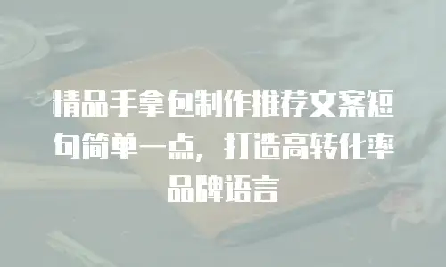 精品手拿包制作推荐文案短句简单一点，打造高转化率品牌语言