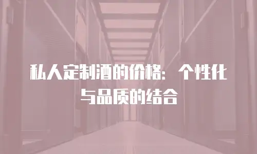 私人定制酒的价格：个性化与品质的结合