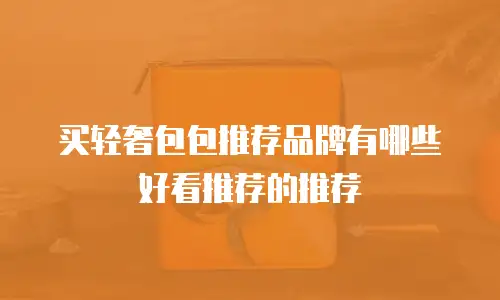 买轻奢包包推荐品牌有哪些好看推荐的推荐