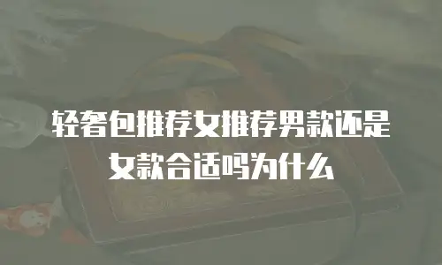 轻奢包推荐女推荐男款还是女款合适吗为什么