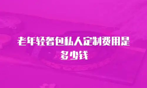 老年轻奢包私人定制费用是多少钱