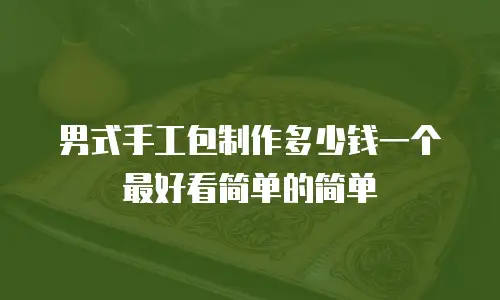男式手工包制作多少钱一个最好看简单的简单