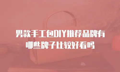 男款手工包DIY推荐品牌有哪些牌子比较好看吗