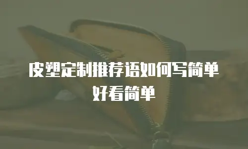 皮塑定制推荐语如何写简单好看简单