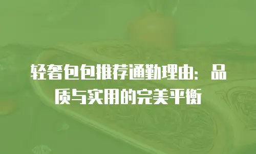 轻奢包包推荐通勤理由：品质与实用的完美平衡