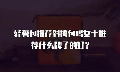 轻奢包推荐斜挎包吗女士推荐什么牌子的好？