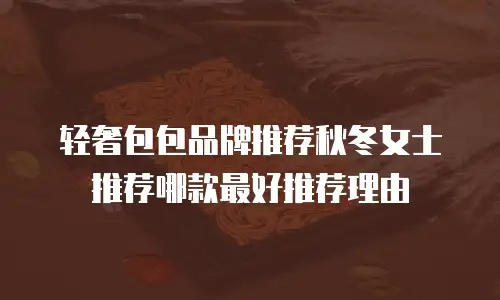 轻奢包包品牌推荐秋冬女士推荐哪款最好推荐理由