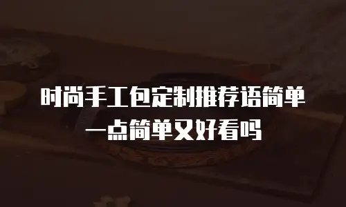 时尚手工包定制推荐语简单一点简单又好看吗